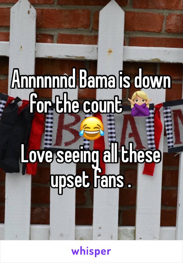 Annnnnnd Bama is down for the count 🙅🏼‍♀️ 
😂
Love seeing all these upset fans . 