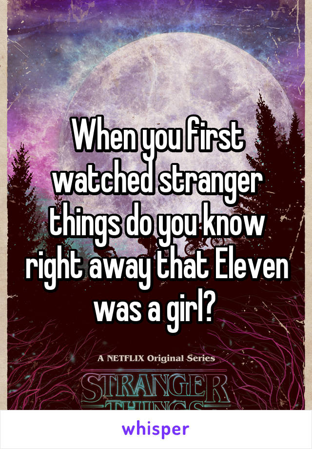 When you first watched stranger things do you know right away that Eleven was a girl? 