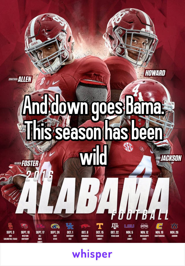And down goes Bama. This season has been wild