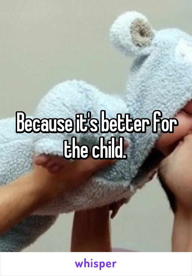 Because it's better for the child. 