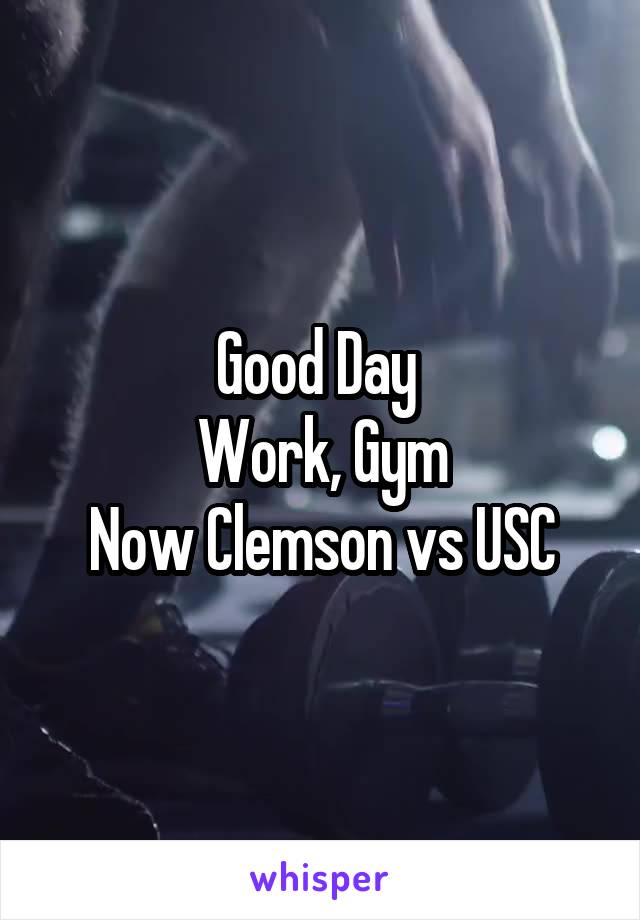 Good Day 
Work, Gym
Now Clemson vs USC