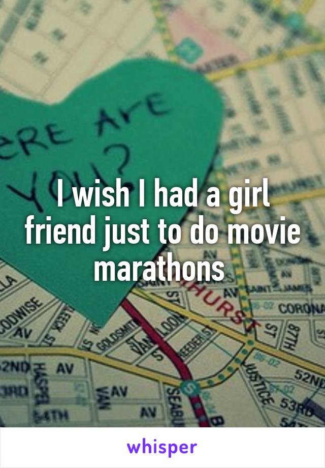 I wish I had a girl friend just to do movie marathons 