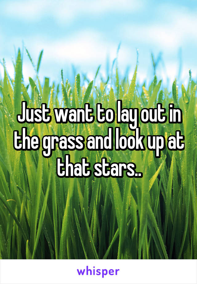 Just want to lay out in the grass and look up at that stars..