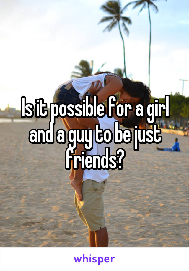 Is it possible for a girl and a guy to be just friends?