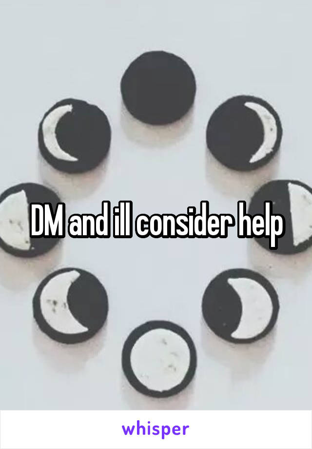 DM and ill consider help