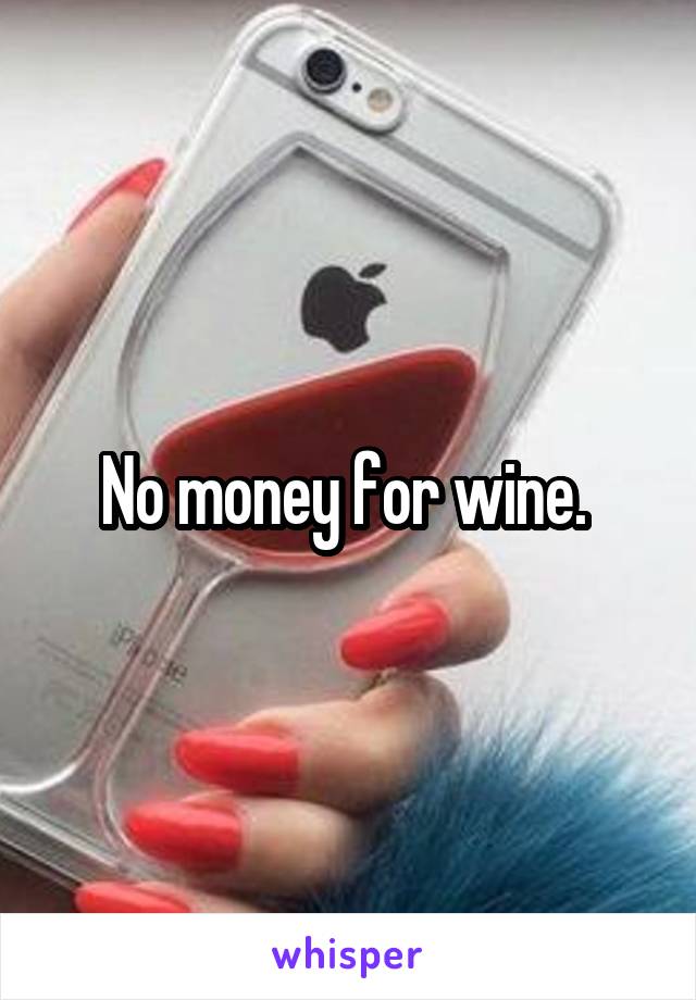 No money for wine. 