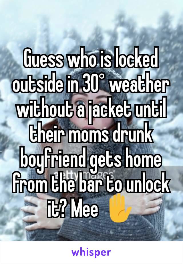 Guess who is locked outside in 30° weather without a jacket until their moms drunk boyfriend gets home from the bar to unlock  it? Mee ✋