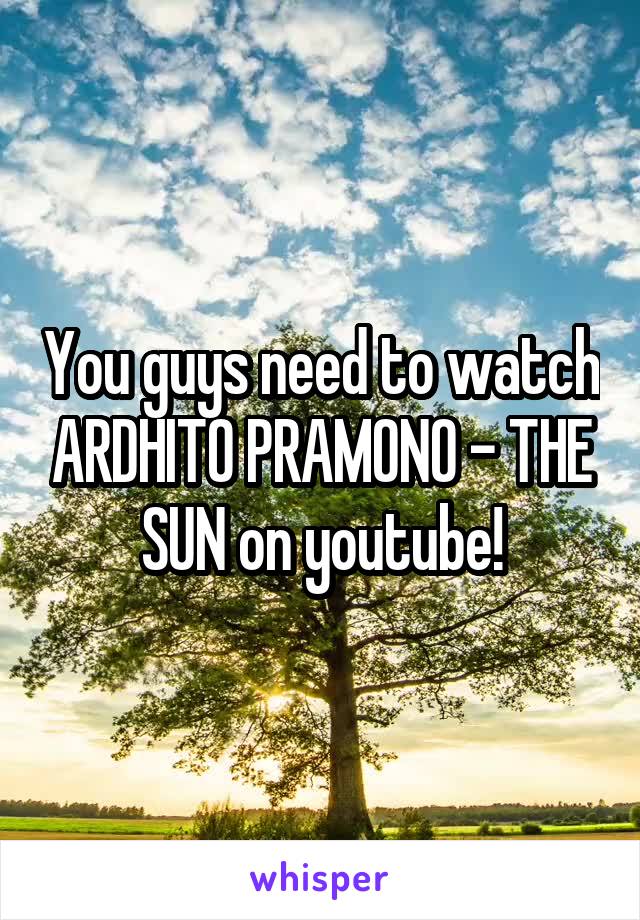 You guys need to watch ARDHITO PRAMONO - THE SUN on youtube!