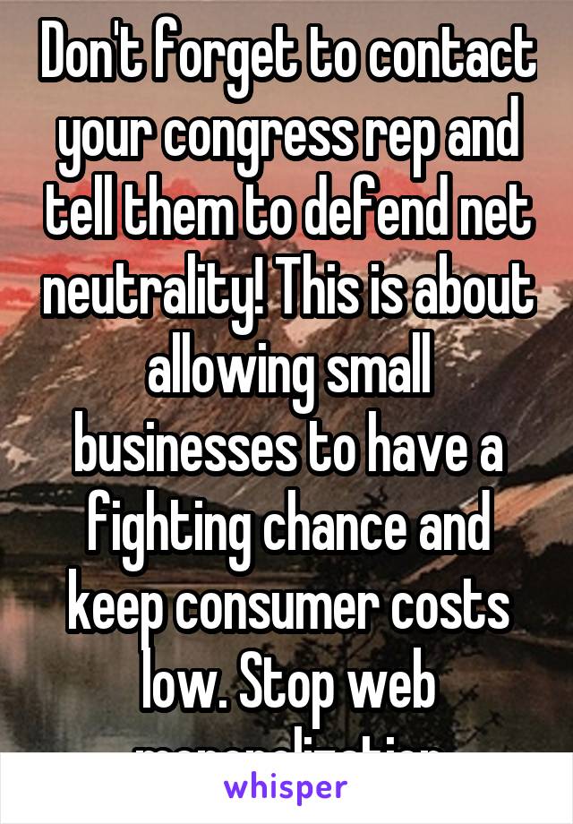 Don't forget to contact your congress rep and tell them to defend net neutrality! This is about allowing small businesses to have a fighting chance and keep consumer costs low. Stop web monopolization