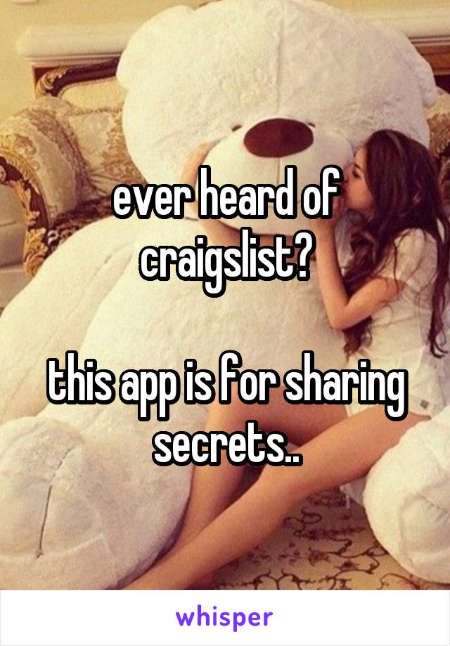 ever heard of craigslist?

this app is for sharing secrets..