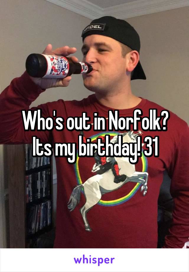 Who's out in Norfolk? Its my birthday! 31