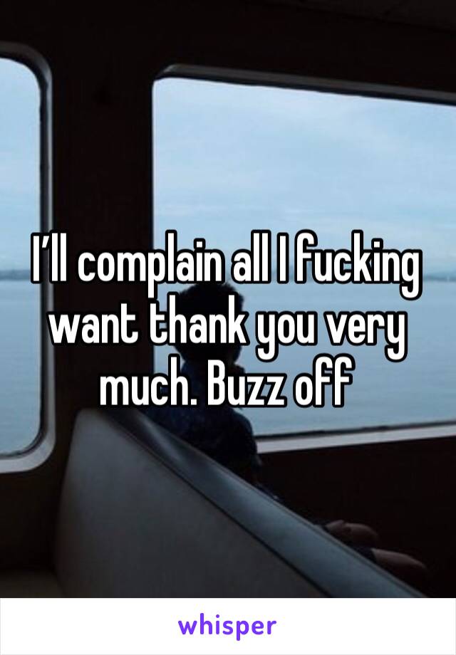 I’ll complain all I fucking want thank you very much. Buzz off 