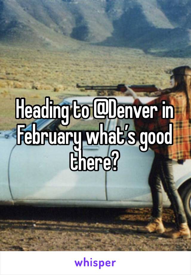 Heading to @Denver in February what’s good there?