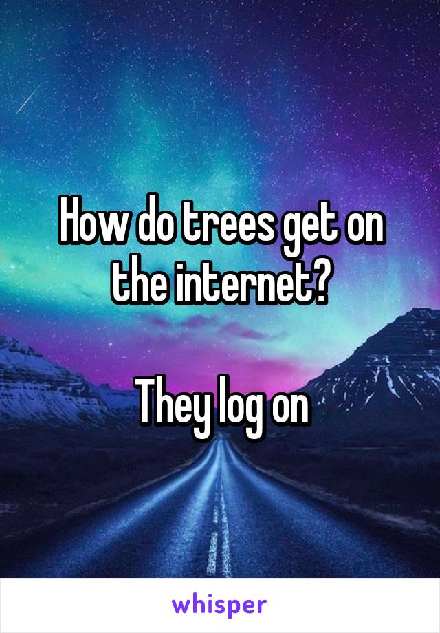 How do trees get on the internet?

They log on