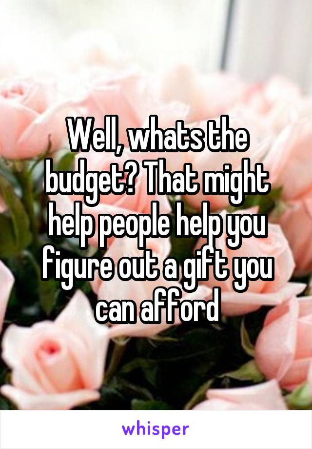 Well, whats the budget? That might help people help you figure out a gift you can afford