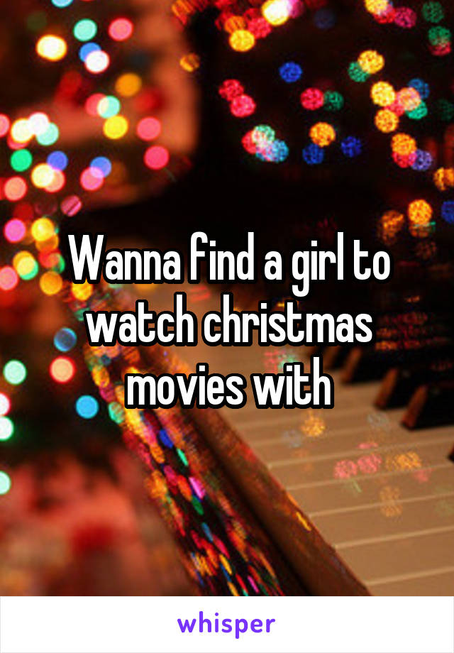 Wanna find a girl to watch christmas movies with