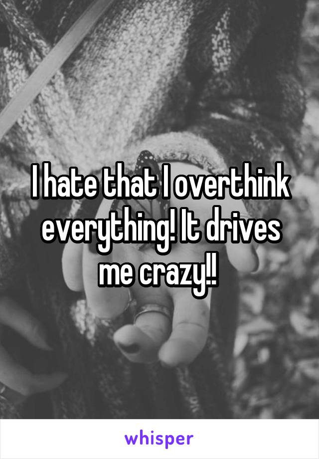 I hate that I overthink everything! It drives me crazy!! 