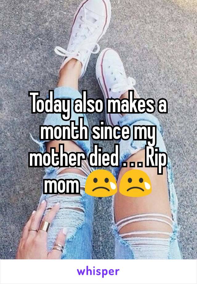 Today also makes a month since my mother died . . . Rip mom 😢😢