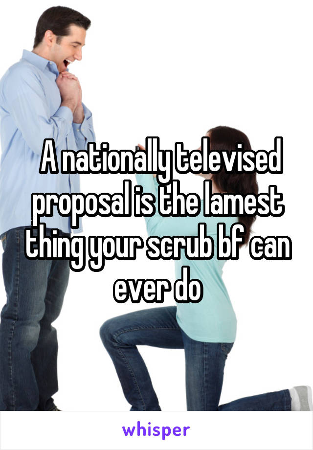  A nationally televised proposal is the lamest thing your scrub bf can ever do