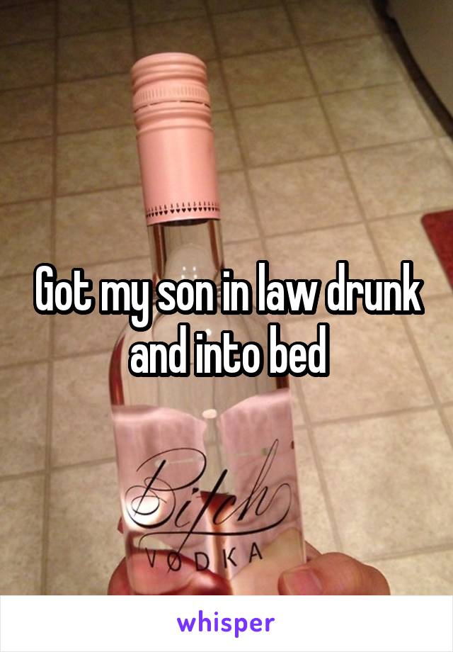 Got my son in law drunk and into bed