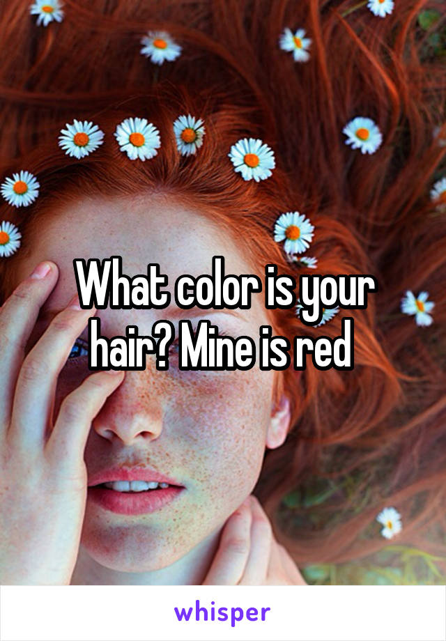 What color is your hair? Mine is red 