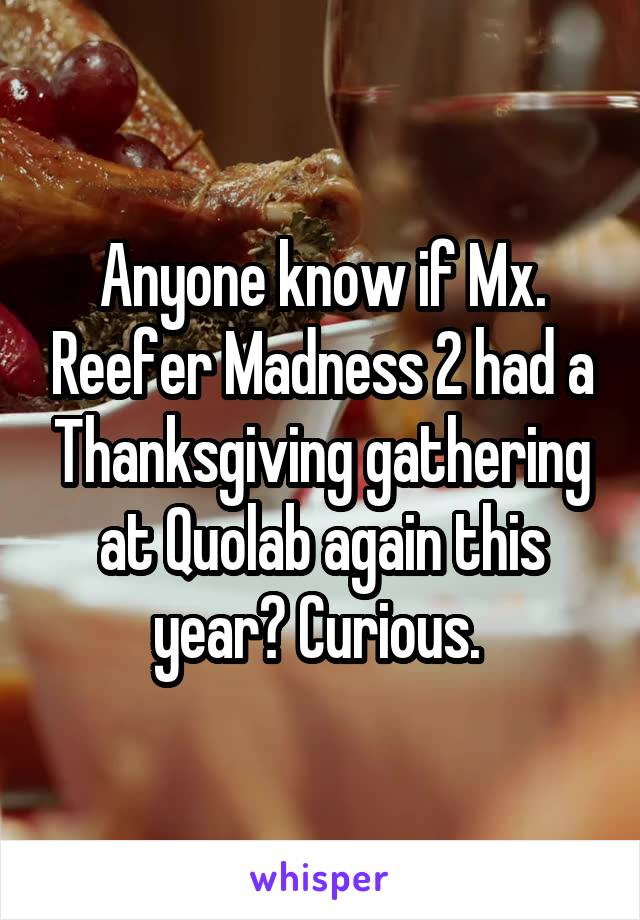 Anyone know if Mx. Reefer Madness 2 had a Thanksgiving gathering at Quolab again this year? Curious. 
