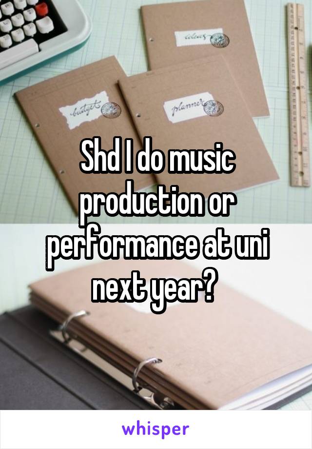 Shd I do music production or performance at uni next year? 