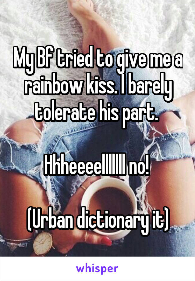 My Bf tried to give me a rainbow kiss. I barely tolerate his part. 

Hhheeeelllllll no! 

(Urban dictionary it)