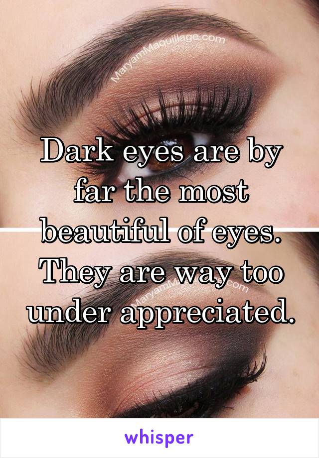 Dark eyes are by far the most beautiful of eyes. They are way too under appreciated.