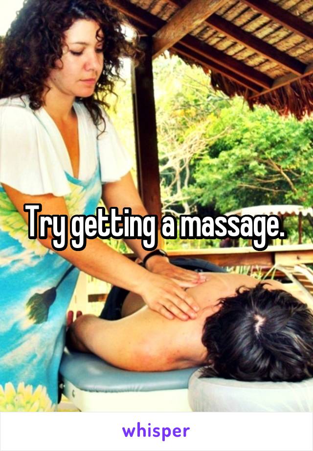 Try getting a massage. 