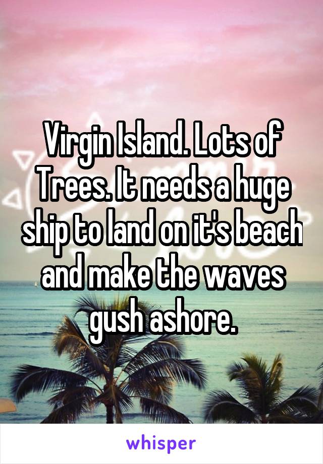Virgin Island. Lots of Trees. It needs a huge ship to land on it's beach and make the waves gush ashore.