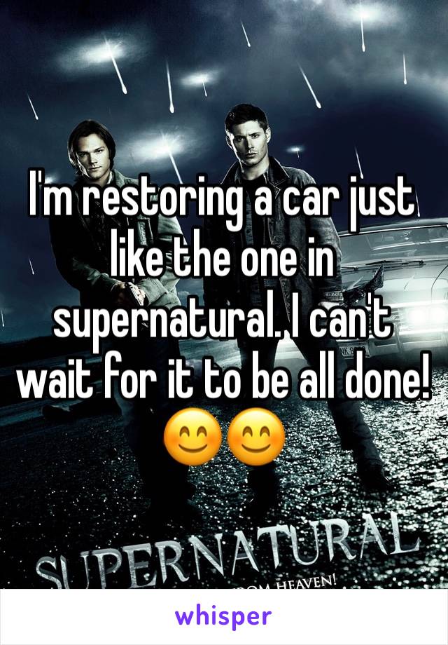 I'm restoring a car just like the one in supernatural. I can't wait for it to be all done! 😊😊