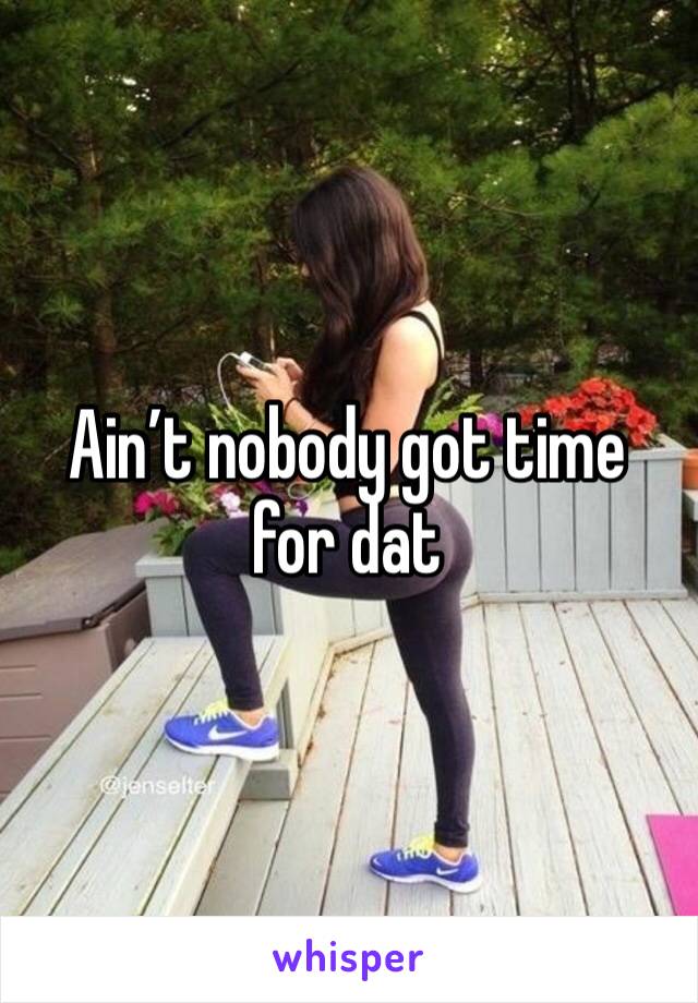 Ain’t nobody got time for dat 