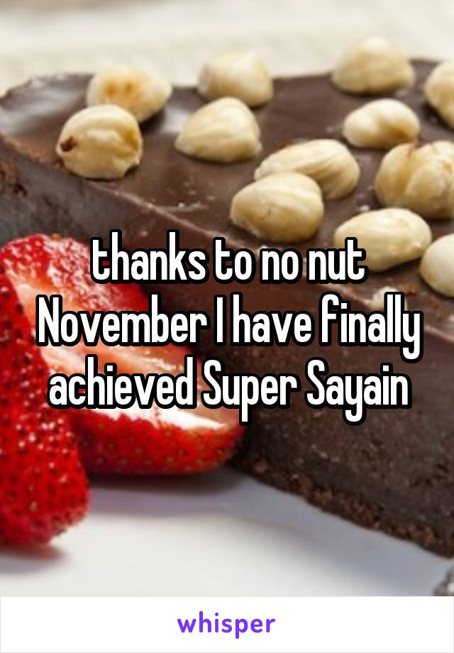 thanks to no nut November I have finally achieved Super Sayain