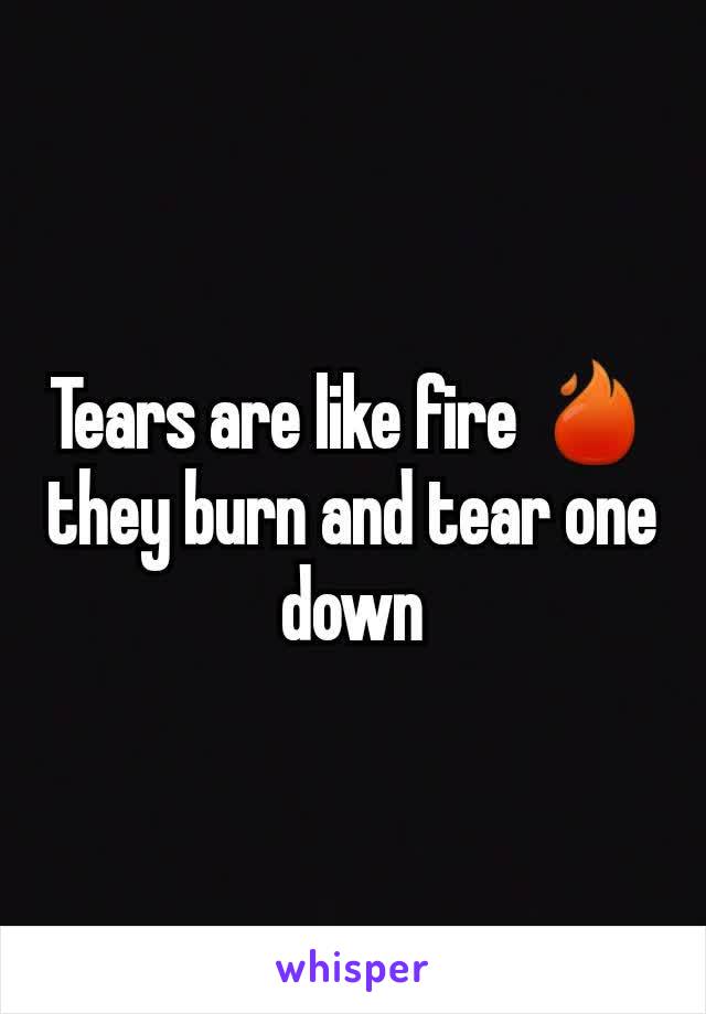 Tears are like fire 🔥 they burn and tear one down