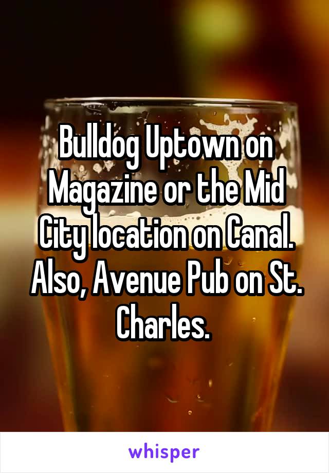 Bulldog Uptown on Magazine or the Mid City location on Canal. Also, Avenue Pub on St. Charles. 