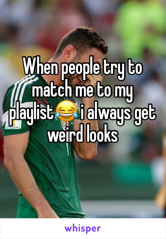 When people try to match me to my playlist😂 i always get weird looks 