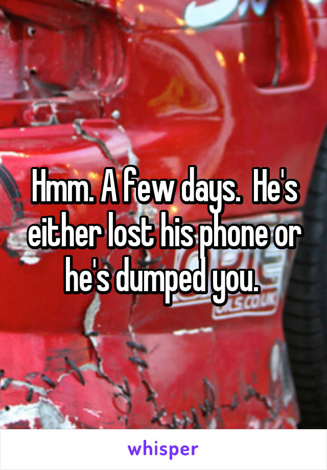 Hmm. A few days.  He's either lost his phone or he's dumped you. 