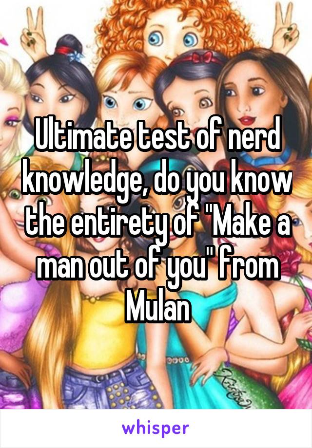 Ultimate test of nerd knowledge, do you know the entirety of "Make a man out of you" from Mulan