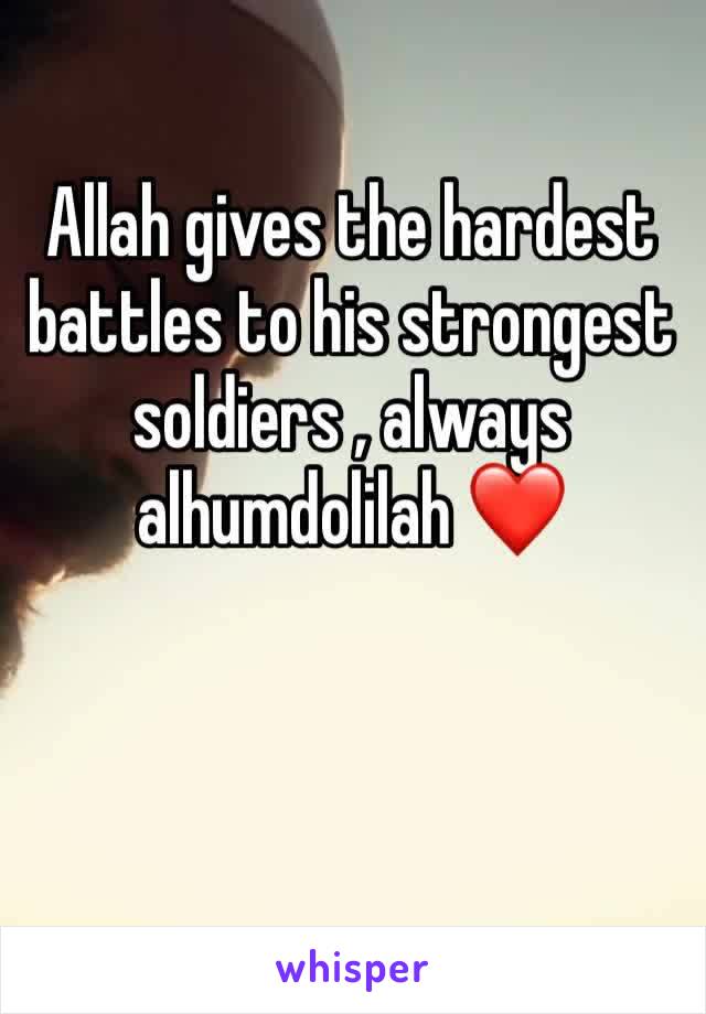 Allah gives the hardest battles to his strongest soldiers , always alhumdolilah ❤️