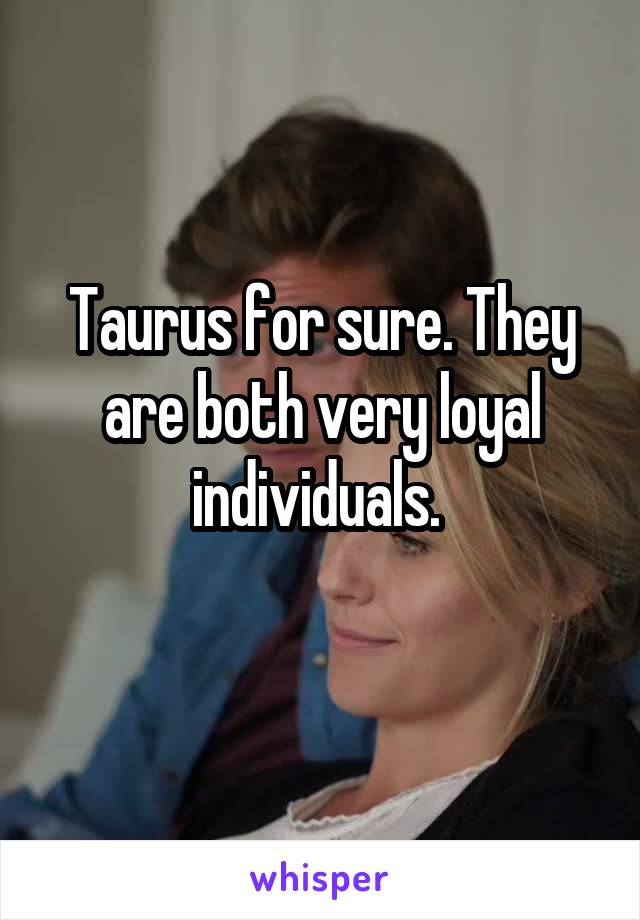 Taurus for sure. They are both very loyal individuals. 
