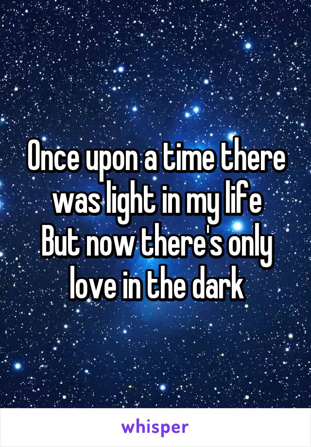 Once upon a time there was light in my life
But now there's only love in the dark