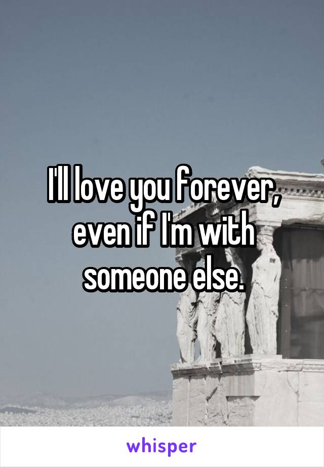 I'll love you forever, even if I'm with someone else.
