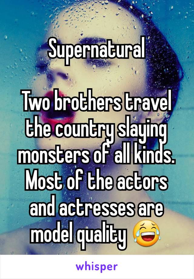 Supernatural

Two brothers travel the country slaying monsters of all kinds. Most of the actors and actresses are model quality 😂