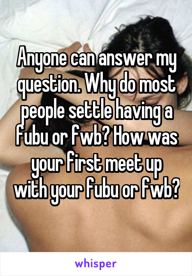 Anyone can answer my question. Why do most people settle having a fubu or fwb? How was your first meet up with your fubu or fwb? 