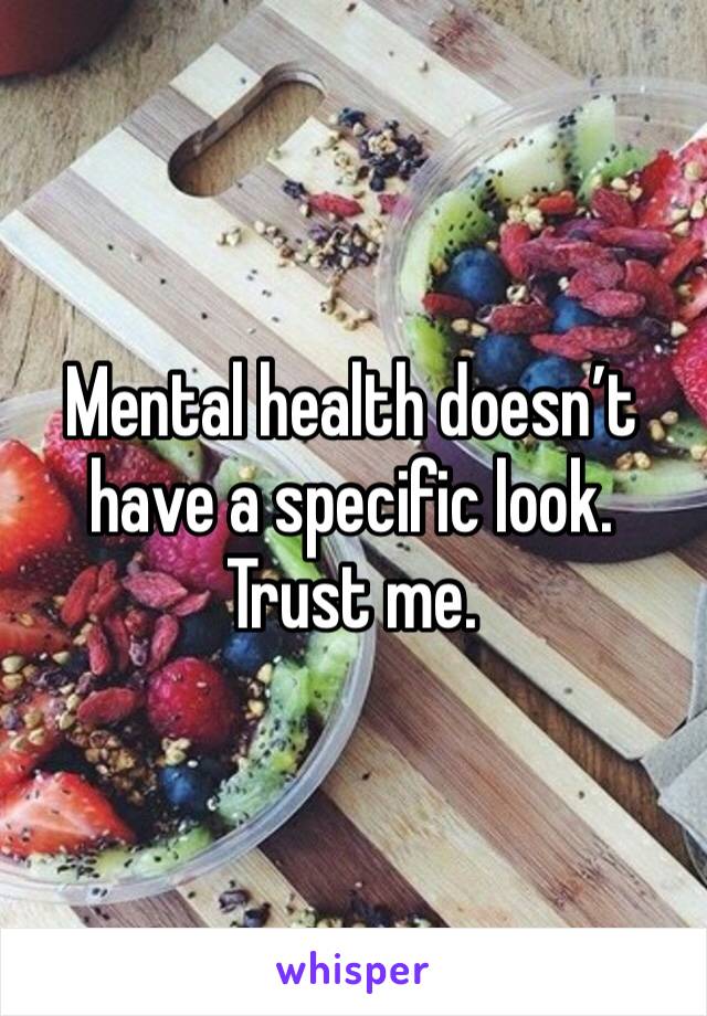 Mental health doesn’t have a specific look. Trust me.