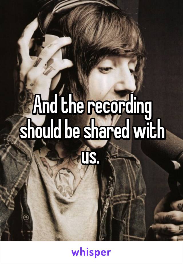 And the recording should be shared with us. 