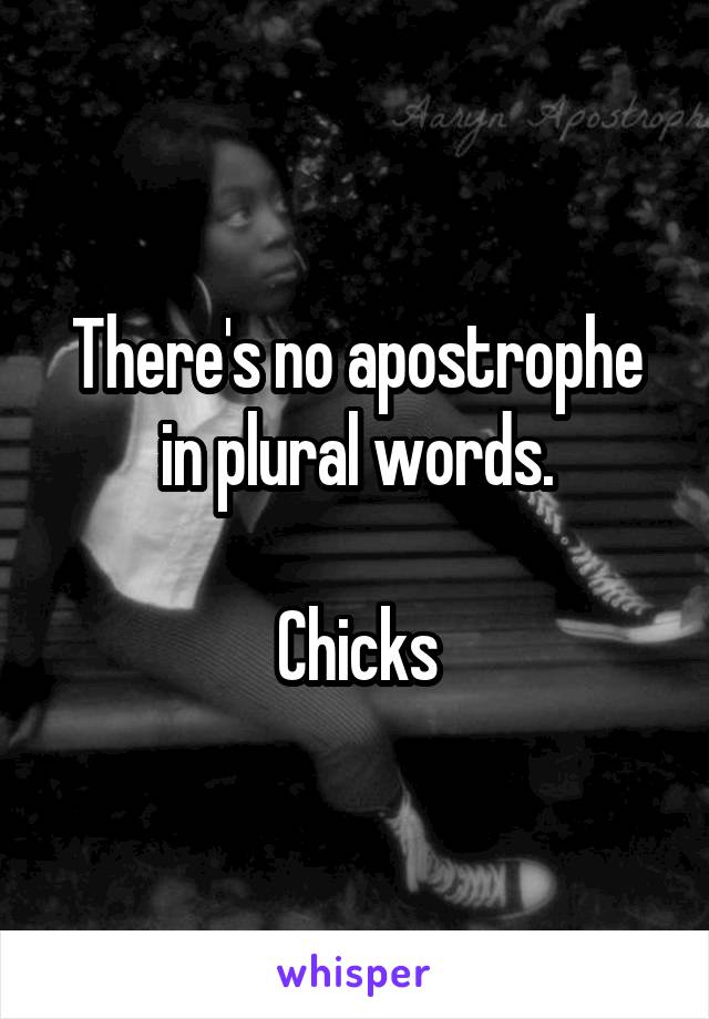There's no apostrophe in plural words.

Chicks