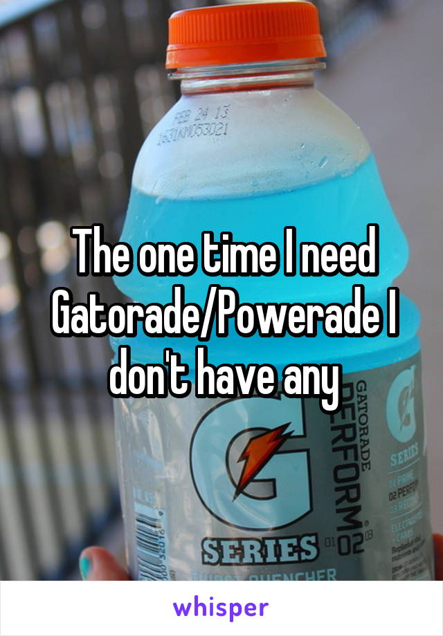 The one time I need Gatorade/Powerade I don't have any