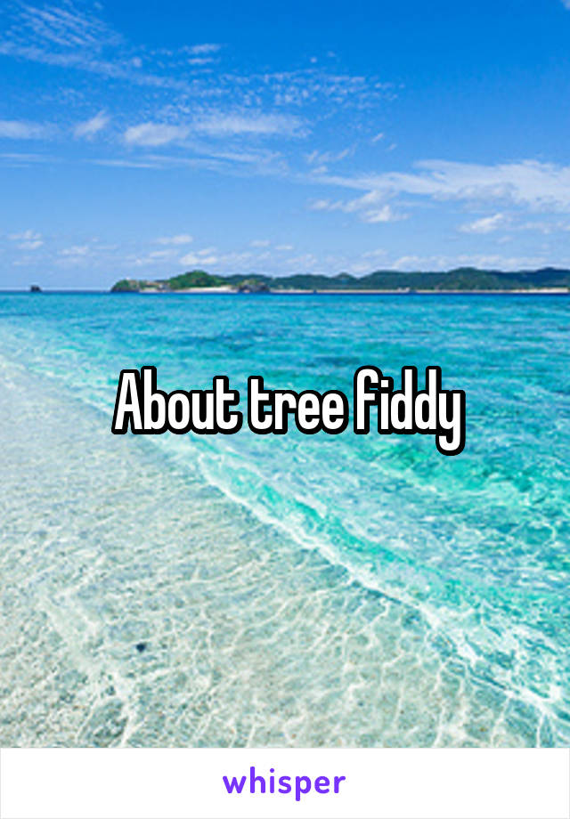 About tree fiddy
